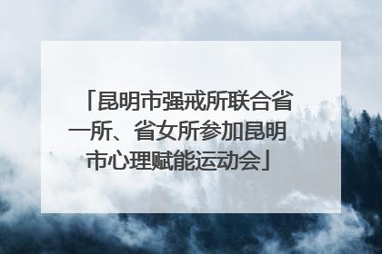 昆明市强戒所联合省一所、省女所参加昆明市心理赋能运动会