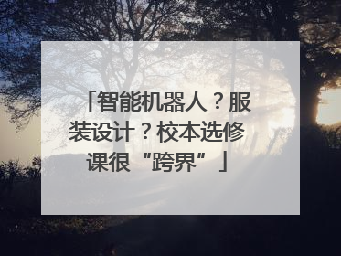 智能机器人？服装设计？校本选修课很“跨界”