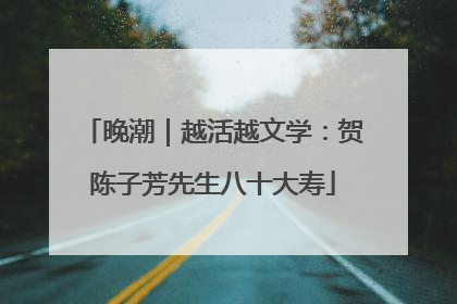 晚潮｜越活越文学：贺陈子芳先生八十大寿