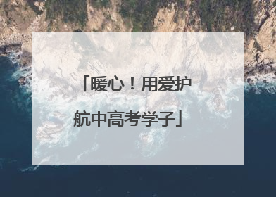 暖心！用爱护航中高考学子