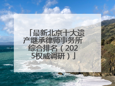 最新北京十大遗产继承律师事务所综合排名（2025权威调研）