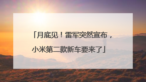 月底见！雷军突然宣布，小米第二款新车要来了