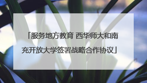 服务地方教育 西华师大和南充开放大学签署战略合作协议