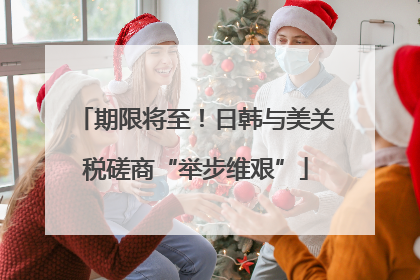 期限将至！日韩与美关税磋商“举步维艰”