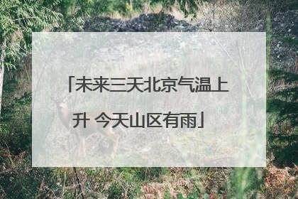 未来三天北京气温上升 今天山区有雨