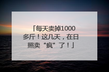 每天卖掉1000多斤！这几天，在日照卖“疯”了！