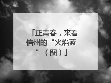 正青春，来看信州的“火焰蓝”（图）