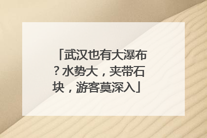 武汉也有大瀑布？水势大，夹带石块，游客莫深入