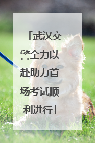 武汉交警全力以赴助力首场考试顺利进行