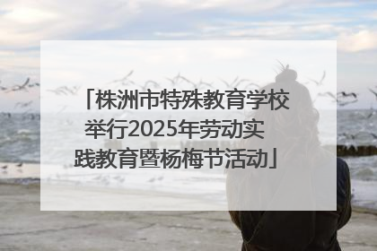 株洲市特殊教育学校举行2025年劳动实践教育暨杨梅节活动