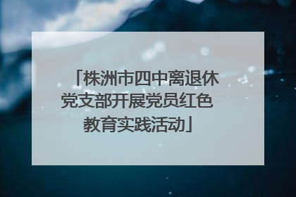 株洲市四中离退休党支部开展党员红色教育实践活动