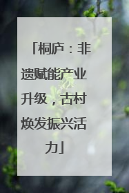 桐庐：非遗赋能产业升级，古村焕发振兴活力