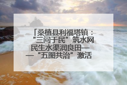 桑植县利福塔镇：“三问于民”筑水网 民生水渠润良田——“五图共治”激活基层治理新动能