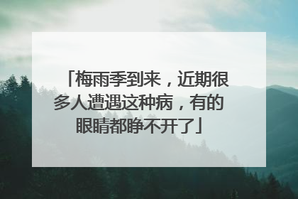 梅雨季到来，近期很多人遭遇这种病，有的眼睛都睁不开了