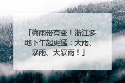 梅雨带有变！浙江多地下午起更猛：大雨、暴雨、大暴雨！