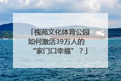 槐苑文化体育公园如何激活39万人的“家门口幸福”？