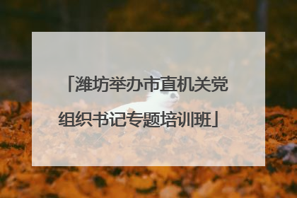 潍坊举办市直机关党组织书记专题培训班