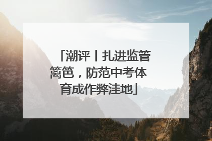 潮评丨扎进监管篱笆，防范中考体育成作弊洼地