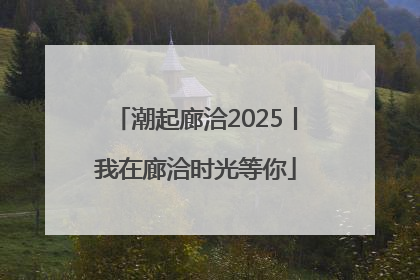 潮起廊洽2025丨我在廊洽时光等你