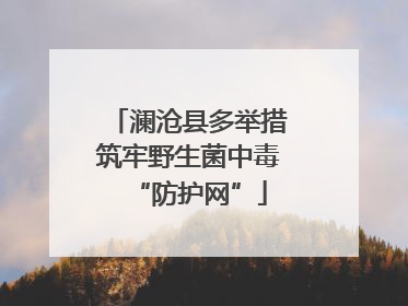 澜沧县多举措筑牢野生菌中毒“防护网”