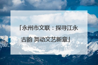 永州市文联：探寻江永古韵 舞动文艺新章