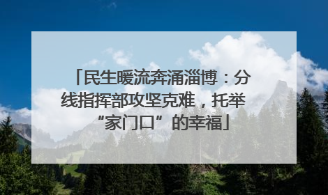 民生暖流奔涌淄博：分线指挥部攻坚克难，托举“家门口”的幸福