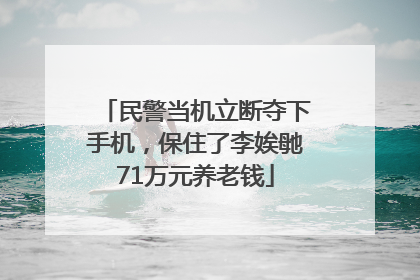 民警当机立断夺下手机，保住了李娭毑71万元养老钱