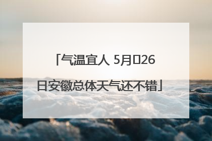 气温宜人 5月﻿26日安徽总体天气还不错