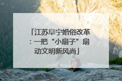 江苏阜宁婚俗改革：一把“小扇子”扇动文明新风尚