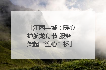 江西丰城：暖心护航龙舟节 服务架起“连心”桥