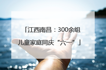江西南昌：300余组儿童家庭同庆“六一”
