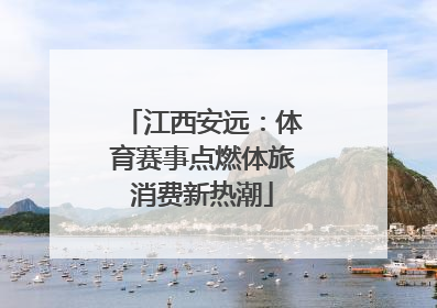 江西安远：体育赛事点燃体旅消费新热潮