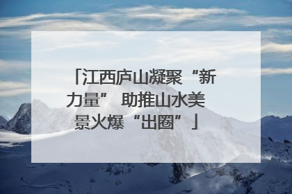 江西庐山凝聚“新力量” 助推山水美景火爆“出圈”