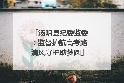 汤阴县纪委监委：监督护航高考路清风守护助梦圆