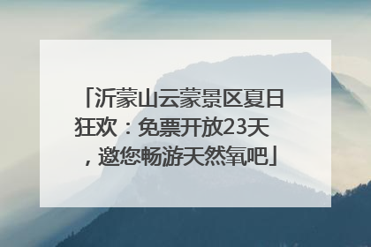 沂蒙山云蒙景区夏日狂欢：免票开放23天，邀您畅游天然氧吧