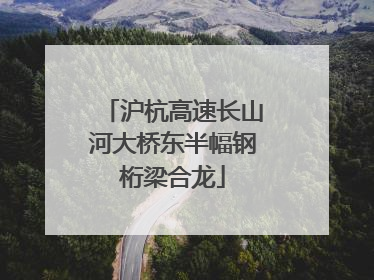 沪杭高速长山河大桥东半幅钢桁梁合龙