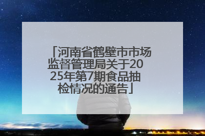 河南省鹤壁市市场监督管理局关于2025年第7期食品抽检情况的通告