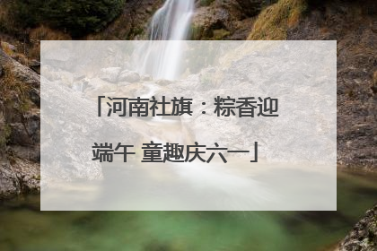 河南社旗：粽香迎端午 童趣庆六一