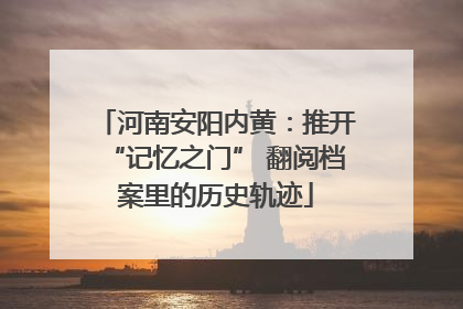 河南安阳内黄：推开“记忆之门” 翻阅档案里的历史轨迹