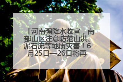 河南强降水收官，南部山区注意防范山洪、泥石流等地质灾害！6月25日—26日将再迎大范围降水