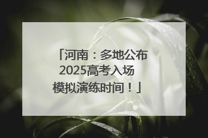 河南：多地公布2025高考入场模拟演练时间！
