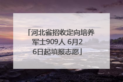 河北省招收定向培养军士909人 6月26日起填报志愿