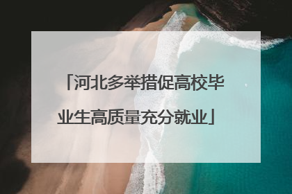 河北多举措促高校毕业生高质量充分就业
