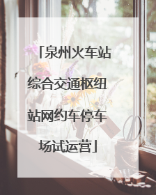 泉州火车站综合交通枢纽站网约车停车场试运营