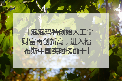 泡泡玛特创始人王宁财富再创新高，进入福布斯中国实时榜前十