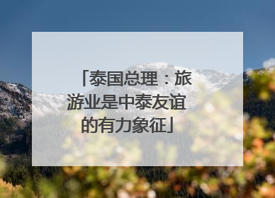 泰国总理：旅游业是中泰友谊的有力象征
