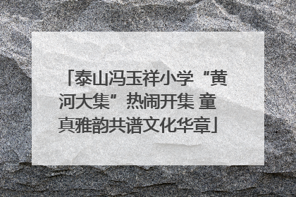 泰山冯玉祥小学“黄河大集”热闹开集 童真雅韵共谱文化华章