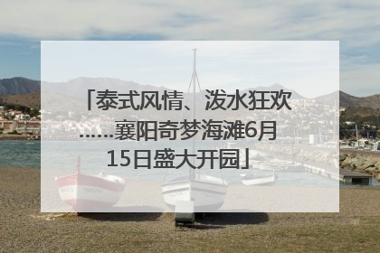 泰式风情、泼水狂欢……襄阳奇梦海滩6月15日盛大开园