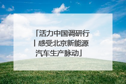 活力中国调研行丨感受北京新能源汽车生产脉动
