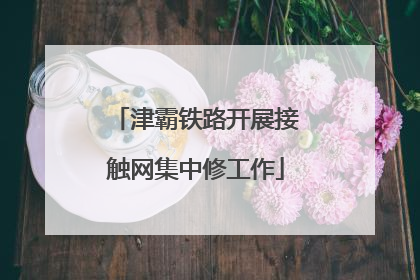 津霸铁路开展接触网集中修工作